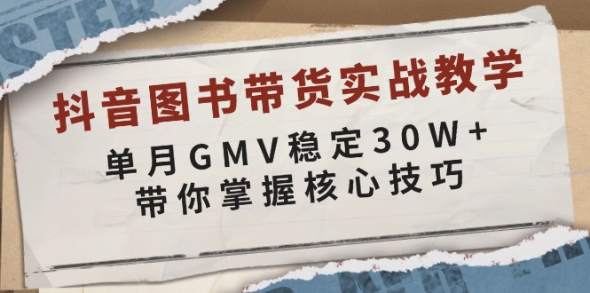 抖音图书带货实战教学，单月GMV稳定30W+，带你掌握核心技巧-项目创薪