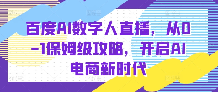 百度AI数字人直播带货，从0-1保姆级攻略，开启AI电商新时代-项目创薪