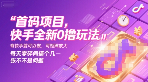 首码项目，快手全新0撸玩法，有快手就可以做，可矩阵放大，每天零碎时间搞个几张不是问题【揭秘】-项目创薪