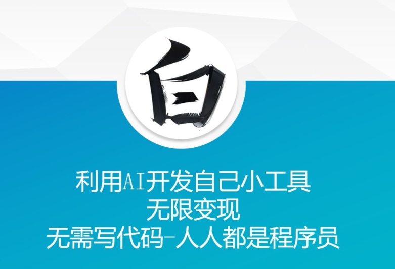 利用AI开发自己小工具 无限变现 无需写代码 人人都是程序员-项目创薪