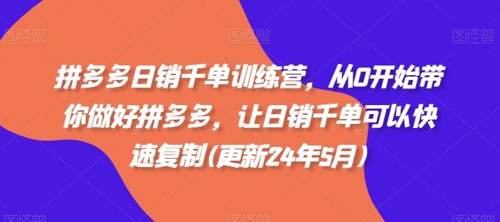 拼多多日销千单训练营，从0开始带你做好拼多多，让日销千单可以快速复制(更新25年5月)-项目创薪
