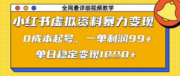 小红书虚拟资料暴力变现，0成本起号，一单利润99，单日稳定变现1k【揭秘】-项目创薪