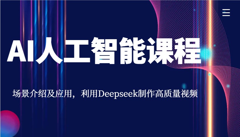 AI人工智能课程，场景介绍及应用，利用Deepseek制作高质量视频-项目创薪