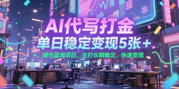 AI代写打金，单日稳定变现5张+，绿色蓝海项目，主打长期稳定，快速变现【揭秘】-项目创薪