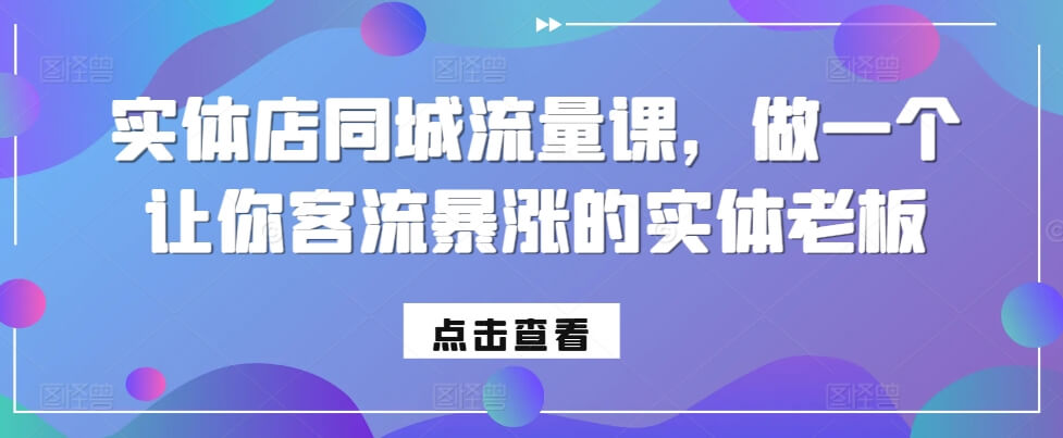 实体店同城流量课，做一个让你客流暴涨的实体老板-项目创薪