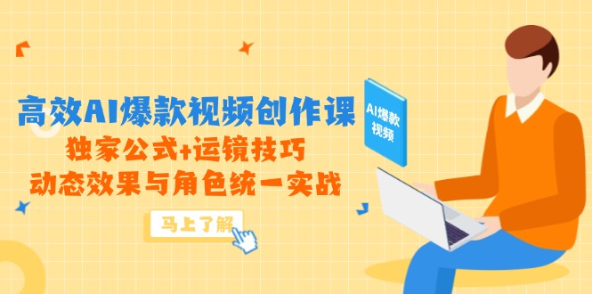 高效AI爆款视频创作课，独家公式+运镜技巧，动态效果与角色统一实战-项目创薪