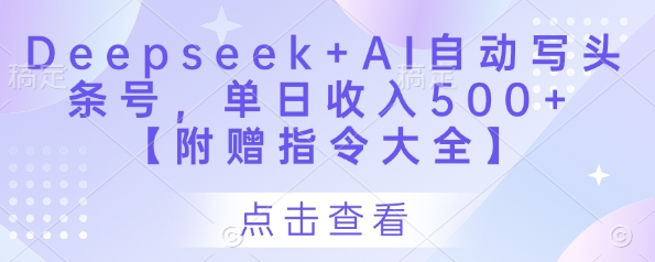 Deepseek+AI自动写头条号，单日收入500+ 【附赠指令大全】-项目创薪