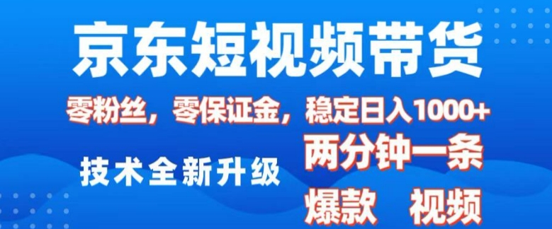 京东短视频带货，2025火爆项目，0粉丝，0保证金，操作简单，2分钟一条原创视频，日入1k【揭秘】-项目创薪