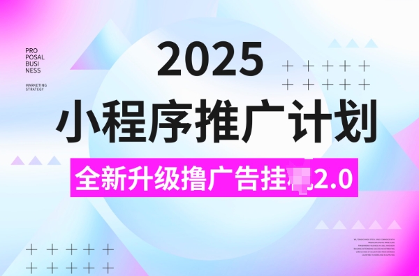 2025小程序推广计划，撸广告挂JI3.0玩法，日均5张【揭秘】-项目创薪