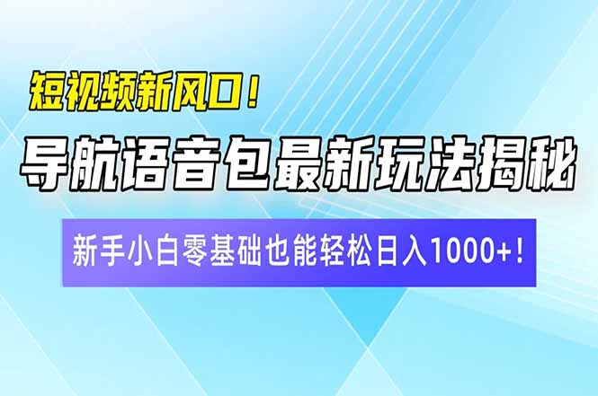 短视频新风口！导航语音包最新玩法揭秘，新手小白零基础也能轻松日入10…-项目创薪