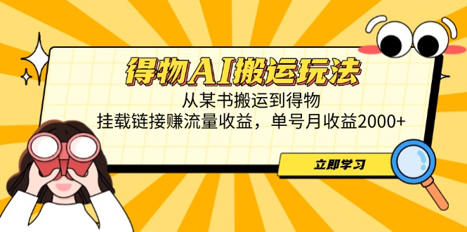 得物AI搬运玩法，从某书搬运到得物，挂载链接赚流量收益，单号月收益2000+-项目创薪