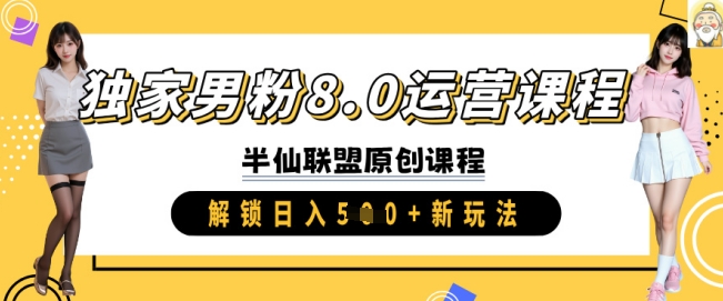 独家男粉8.0运营课程，实操进阶，解锁日入 5张 新玩法-项目创薪