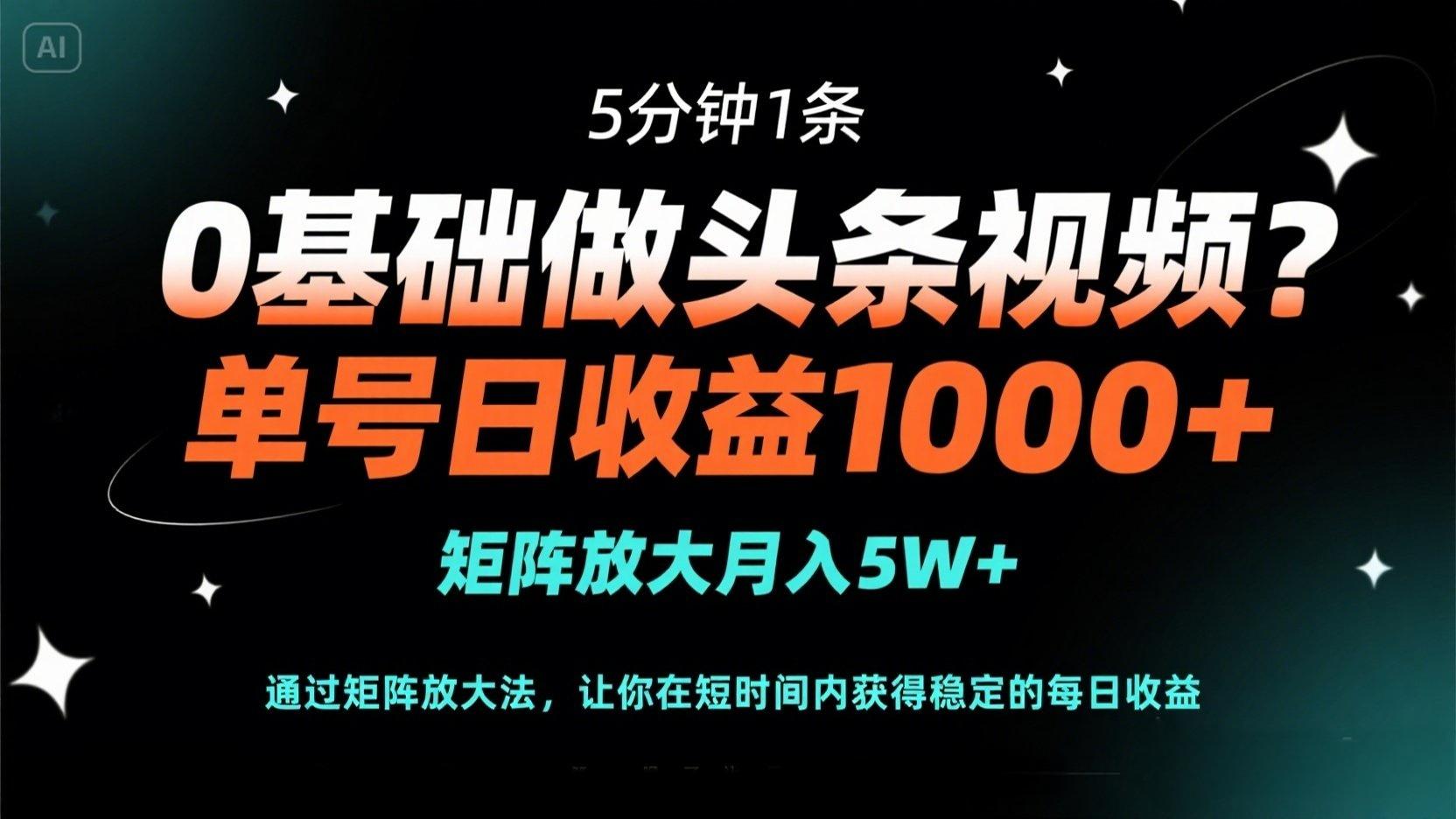 0基础做头条视频？5分钟1条，单号日收益1000+，矩阵放大月入5W+-项目创薪
