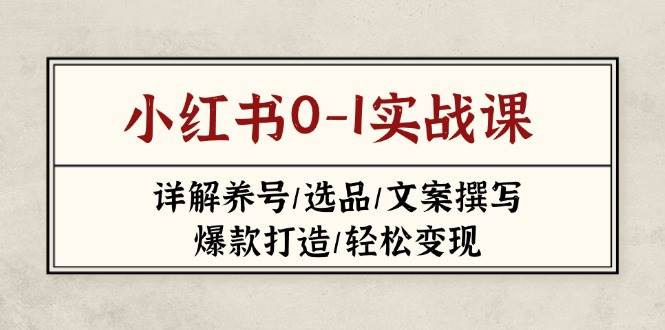 小红书0-1实战课(2023-2025)，详解养号/选品/文案撰写/爆款打造/轻松变现-项目创薪
