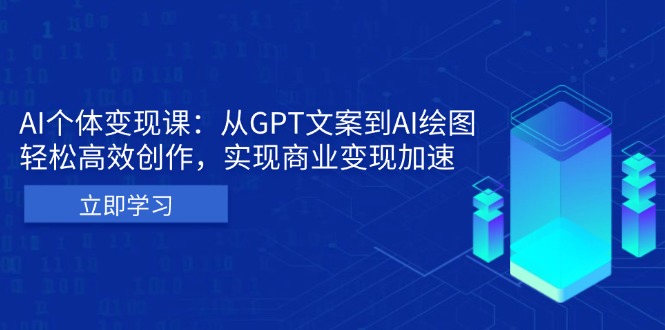 AI个体变现课：从GPT文案到AI绘图，轻松高效创作，实现商业变现加速-项目创薪