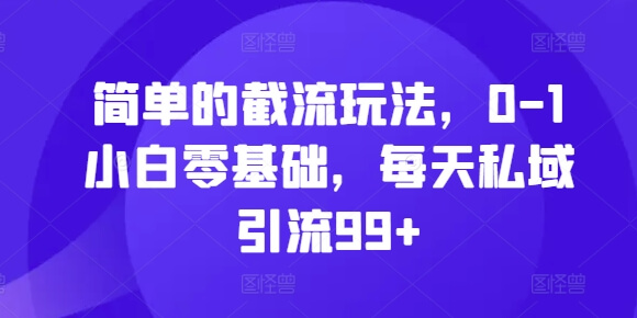 简单的截流玩法，0-1小白零基础，每天私域引流99+【揭秘】-项目创薪