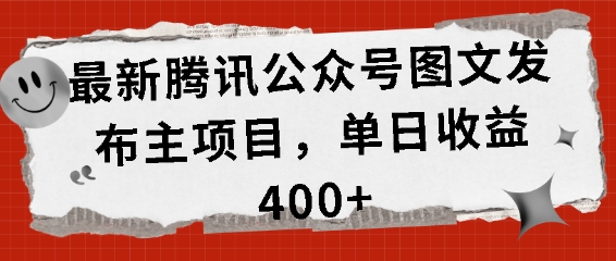 最新腾讯公众号图文发布项目，单日收益400+【揭秘】-项目创薪