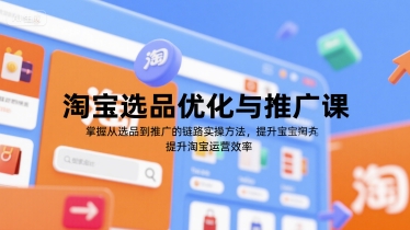 淘宝选品优化与推广课，掌握从选品到推广的全链路实操方法，提升淘宝运营效率-项目创薪
