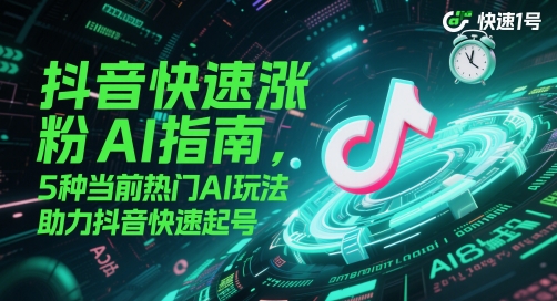 抖音快速涨粉AI指南，5种当前热门AI玩法，助力抖音快速起号-项目创薪