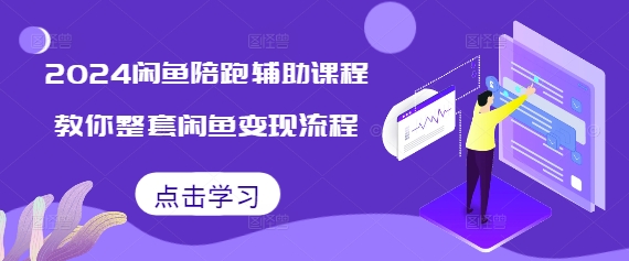 2024闲鱼陪跑辅助课程，教你整套闲鱼变现流程-项目创薪