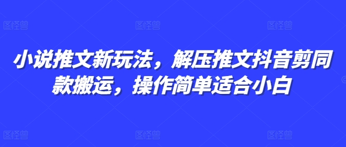 小说推文新玩法，解压推文抖音剪同款搬运，操作简单适合小白-项目创薪