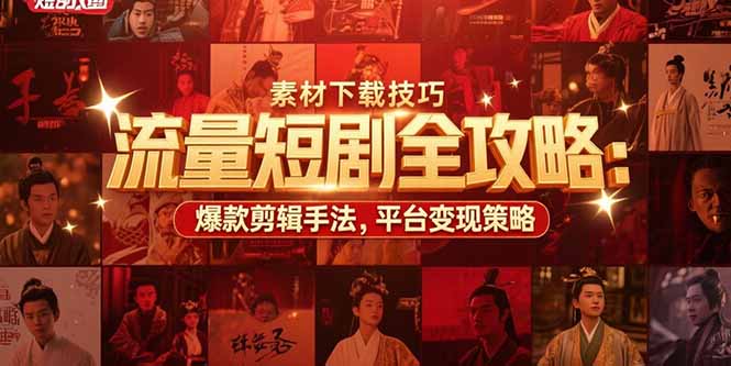 流量短剧全攻略：素材下载技巧，爆款剪辑手法，平台变现策略-项目创薪