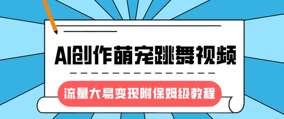 最新风口项目，AI创作萌宠跳舞视频，流量大易变现，附保姆级教程-项目创薪