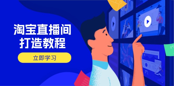 淘宝直播间打造教程：掌握开播添加商品与选品核心逻辑，打造高转化直播间-项目创薪