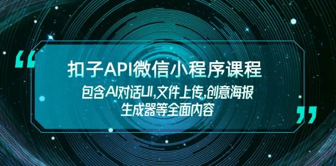 扣子API微信小程序课程，包含AI对话UI,文件上传,创意海报生成器等全面内容-项目创薪