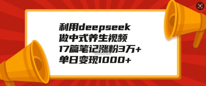利用deepseek做中式养生视频，17篇笔记涨粉3万+，单日变现1k-项目创薪