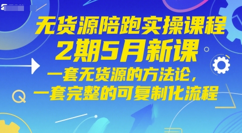 无货源陪跑实操课程2期5月新课，一套无货源的方法论，一套完整的可复制化流程-项目创薪