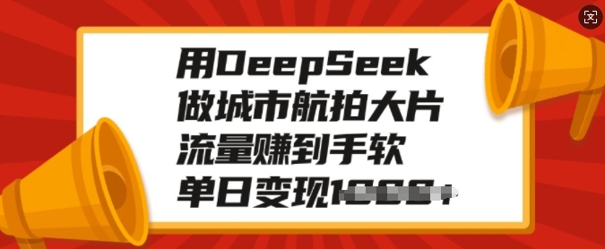 用DeepSeek做城市航拍大片，流量赚到手软，单日变现多张-项目创薪
