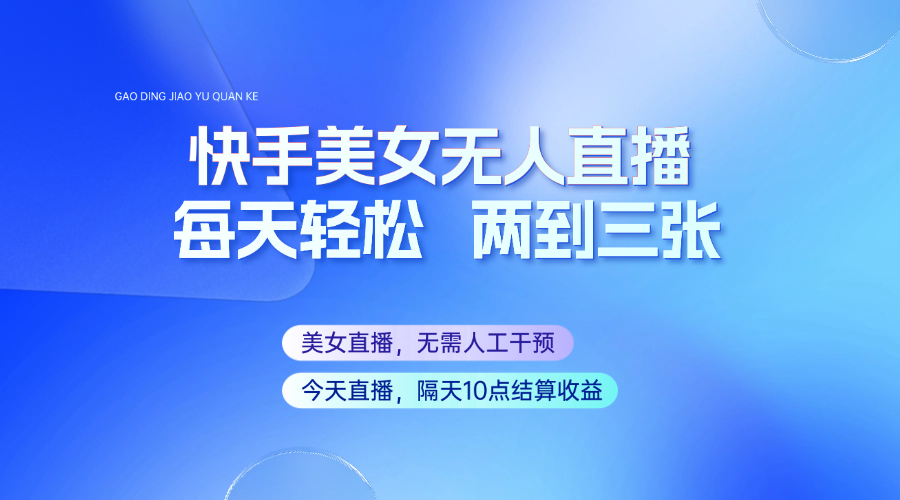 快手美女无人直播，每天最少一到两张，全程托管无需人工干涉-项目创薪