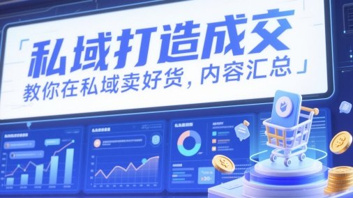 私域打造成交，教你在私域卖好货，内容汇总-项目创薪