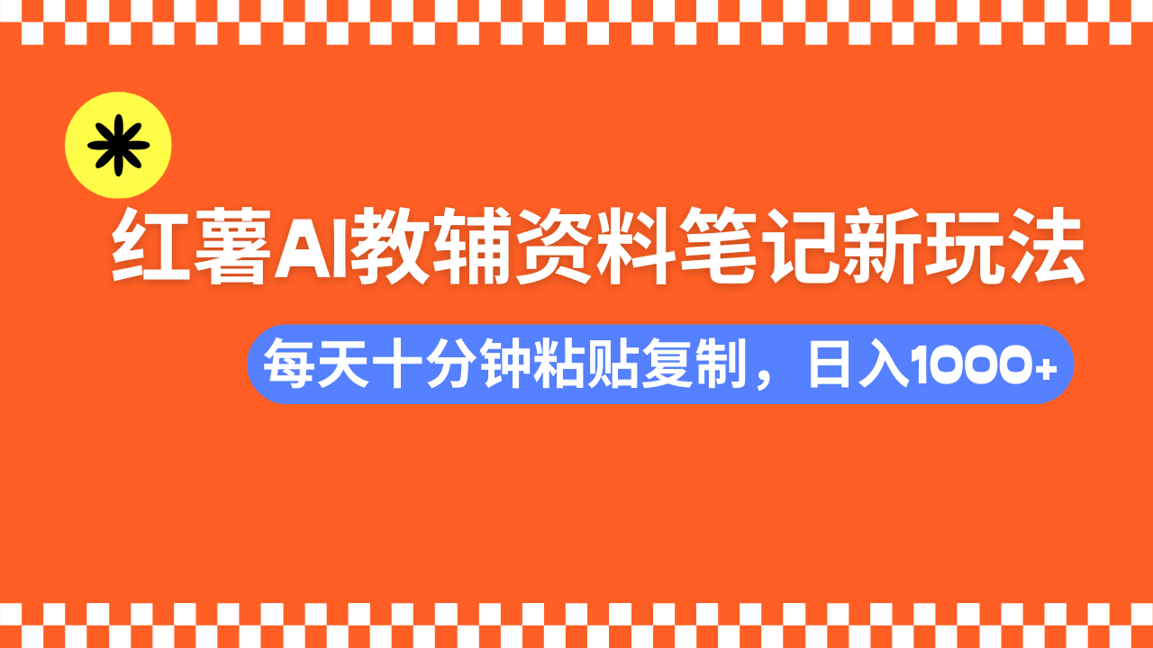 小红书AI教辅资料笔记新玩法，0门槛，可批量可复制，一天十分钟发笔记…-项目创薪