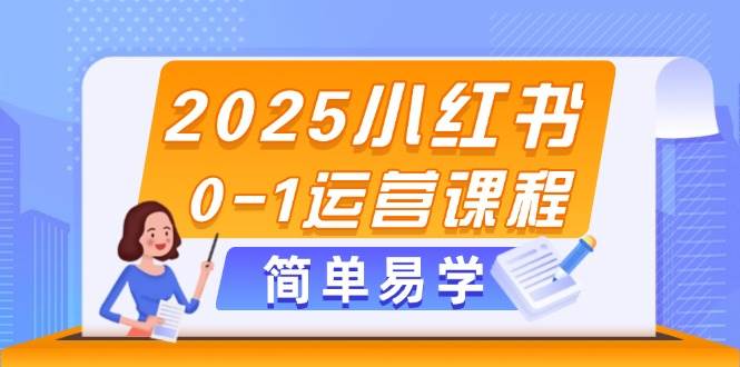 2025小红书0-1运营课程，选品、素材、笔记制作与发布技巧-项目创薪