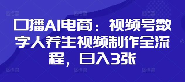 口播AI电商：视频号数字人养生视频制作全流程，日入3张-项目创薪