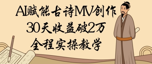 AI赋能古诗MV创作：30天收益破1W，全程实操教学-项目创薪