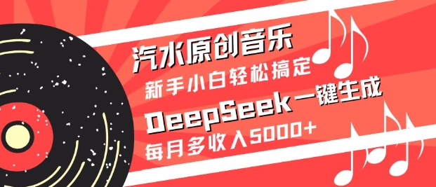 汽水原创音乐DeepSeek一键生成，新手小白轻松搞定，每月多收入5k+-项目创薪
