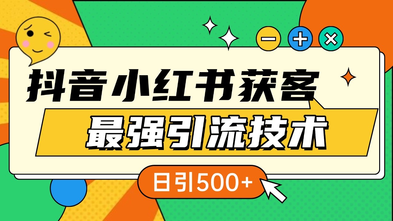 抖音小红书获客最强引流技术揭秘，吃透一点 日引500+ 全行业通用-项目创薪