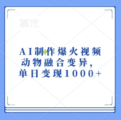 AI制作爆火视频，动物融合变异，单日变现1k-项目创薪