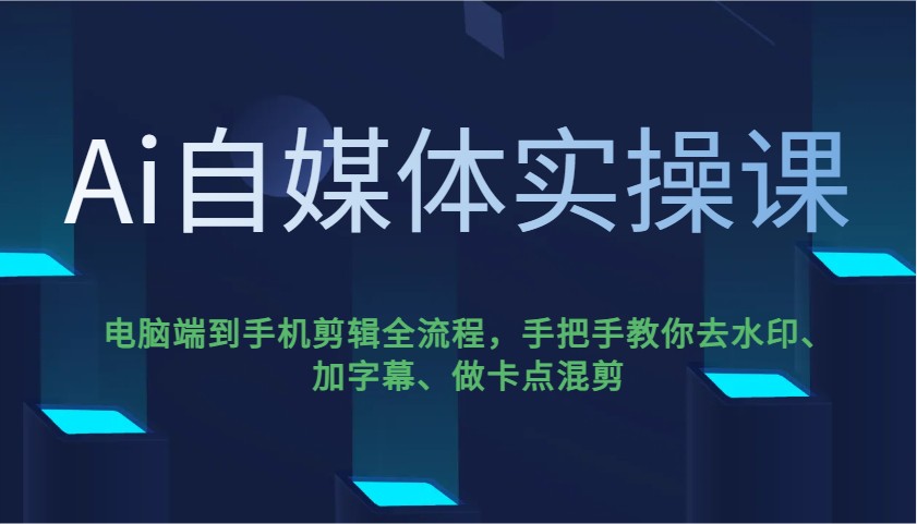 Ai自媒体实操课，电脑端到手机剪辑全流程，手把手教你去水印、加字幕、做卡点混剪-项目创薪