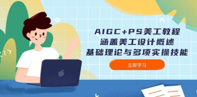 AIGC+PS美工教程：涵盖美工设计概述、基础理论与多项实操技能-项目创薪