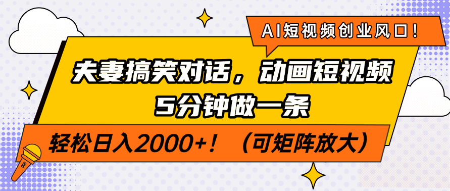 AI短视频创业风口！夫妻搞笑对话，动画短视频5分钟做一条，轻松日入200…-项目创薪