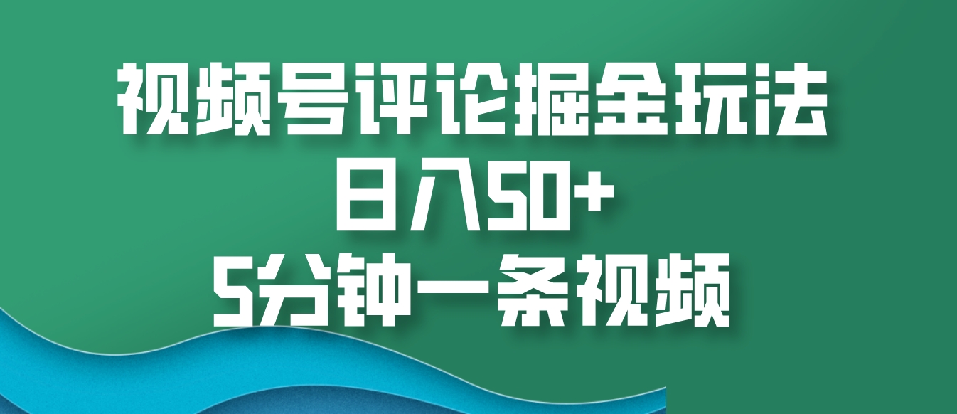 视频号评论掘金玩法，日入50+，5分钟一条视频-项目创薪