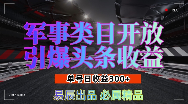 军事类目开放引爆头条收益，单号日入3张，新手也能轻松实现收益暴涨【揭秘】-项目创薪