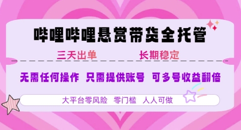 B站悬赏带货全托管，自测稳定，只需提供账号，无需基础，小白宝妈轻松上手，单日稳定3张【揭秘】-项目创薪