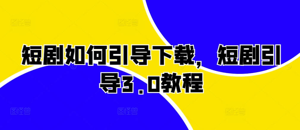 短剧如何引导下载，短剧引导3.0教程-项目创薪