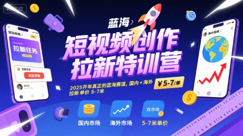 短视频创作拉新特训营，2025开年真正的蓝海赛道，国内+海外，拉新单价5-7米-项目创薪