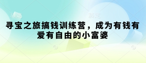 寻宝之旅搞钱训练营，成为有钱有爱有自由的小富婆-项目创薪
